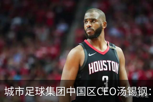 城市足球集团中国区CEO汤锡钢：中国最缺的是社区足球
