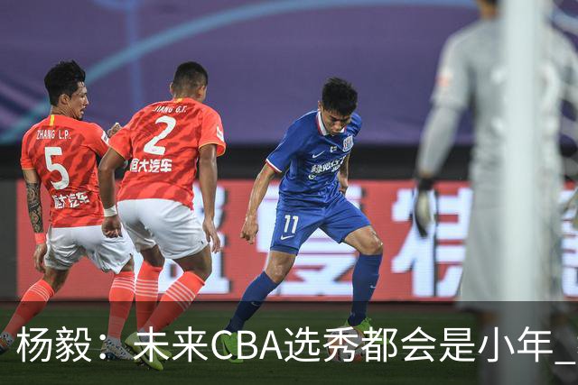 杨毅：未来CBA选秀都会是小年 教育公平更重要